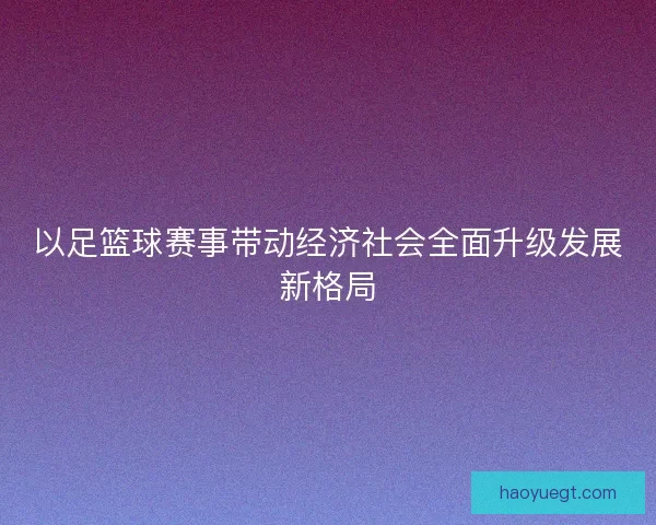 以足篮球赛事带动经济社会全面升级发展新格局
