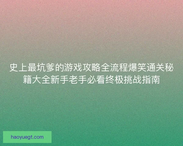 史上最坑爹的游戏攻略全流程爆笑通关秘籍大全新手老手必看终极挑战指南