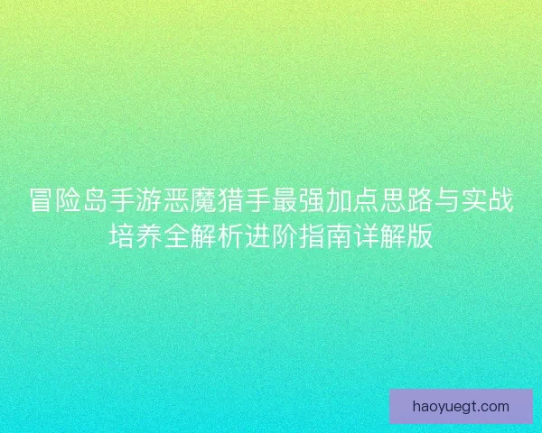 冒险岛手游恶魔猎手最强加点思路与实战培养全解析进阶指南详解版